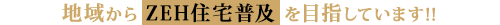 地域からZEH住宅普及を目指しています!!